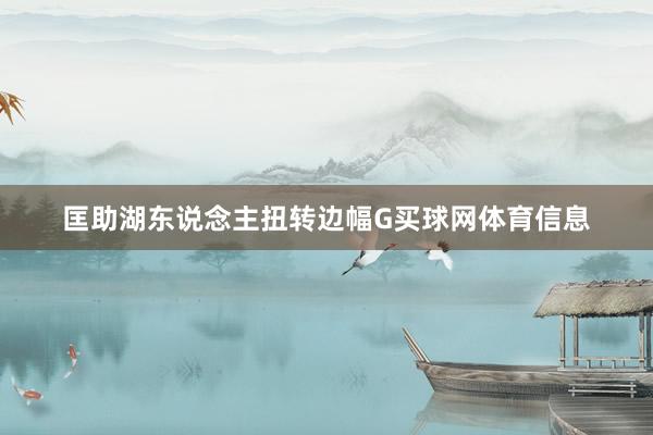 匡助湖东说念主扭转边幅G买球网体育信息