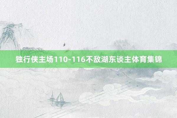 独行侠主场110-116不敌湖东谈主体育集锦