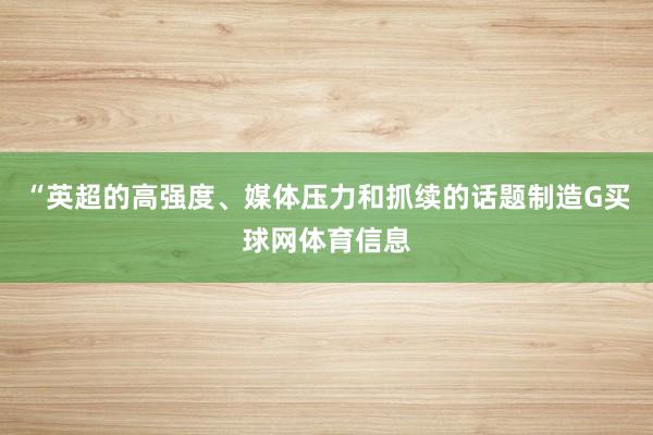 “英超的高强度、媒体压力和抓续的话题制造G买球网体育信息