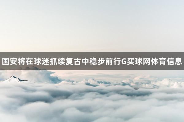 国安将在球迷抓续复古中稳步前行G买球网体育信息