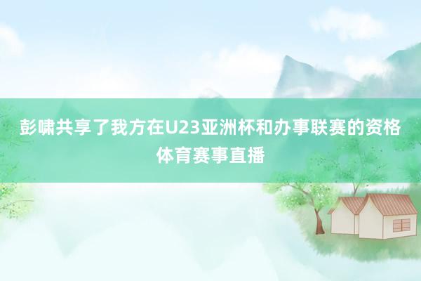 彭啸共享了我方在U23亚洲杯和办事联赛的资格体育赛事直播