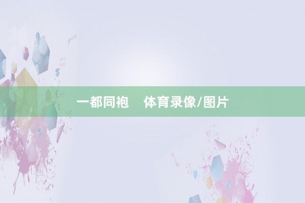 一都同袍    体育录像/图片