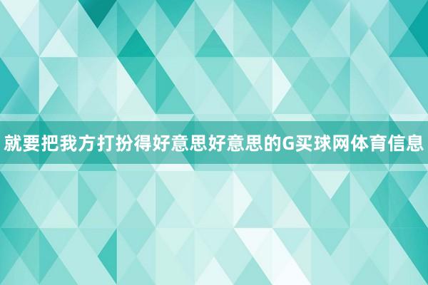 就要把我方打扮得好意思好意思的G买球网体育信息