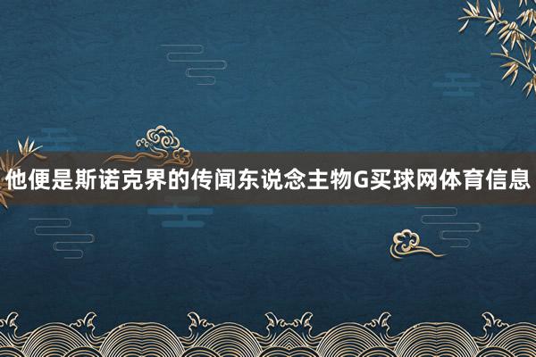 他便是斯诺克界的传闻东说念主物G买球网体育信息