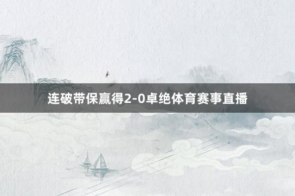 连破带保赢得2-0卓绝体育赛事直播