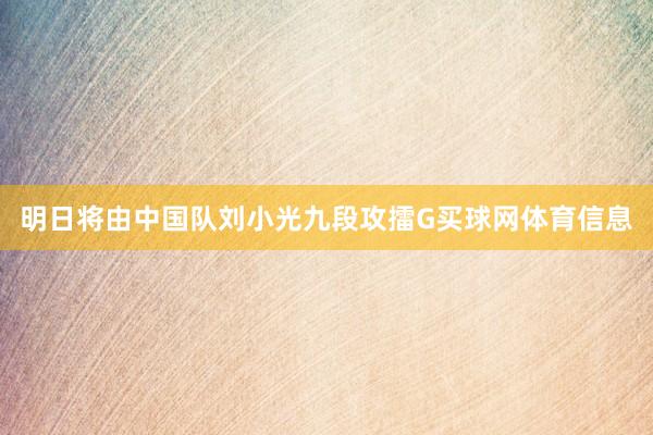 明日将由中国队刘小光九段攻擂G买球网体育信息
