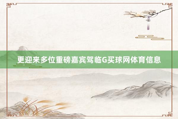 更迎来多位重磅嘉宾驾临G买球网体育信息