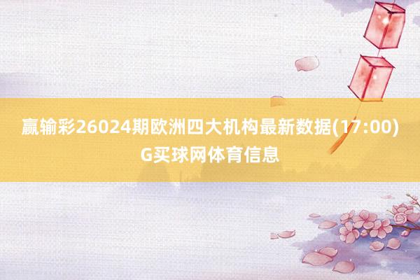 赢输彩26024期欧洲四大机构最新数据(17:00)G买球网体育信息