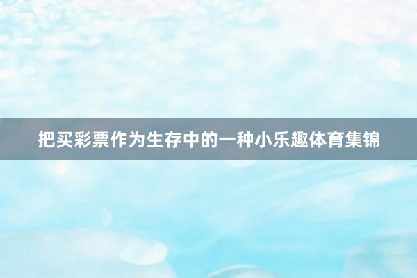把买彩票作为生存中的一种小乐趣体育集锦