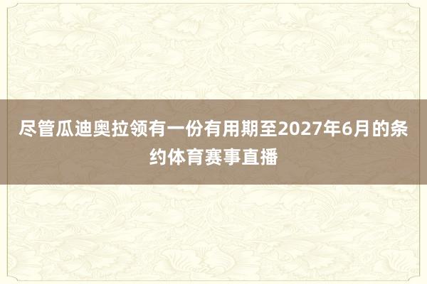 尽管瓜迪奥拉领有一份有用期至2027年6月的条约体育赛事直播