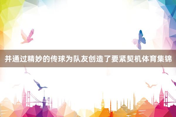 并通过精妙的传球为队友创造了要紧契机体育集锦