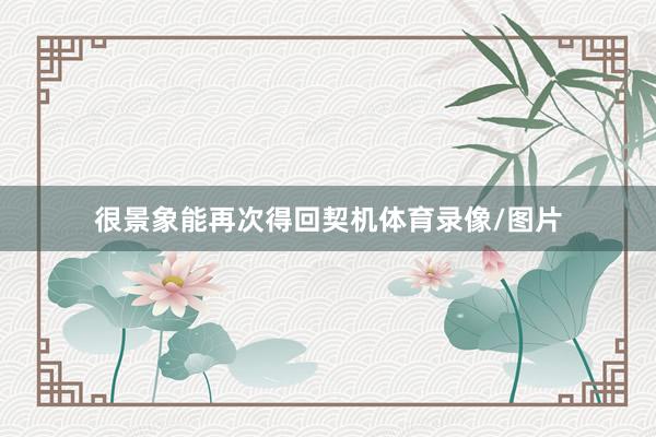 很景象能再次得回契机体育录像/图片