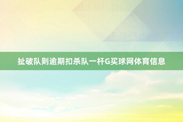 扯破队则逾期扣杀队一杆G买球网体育信息