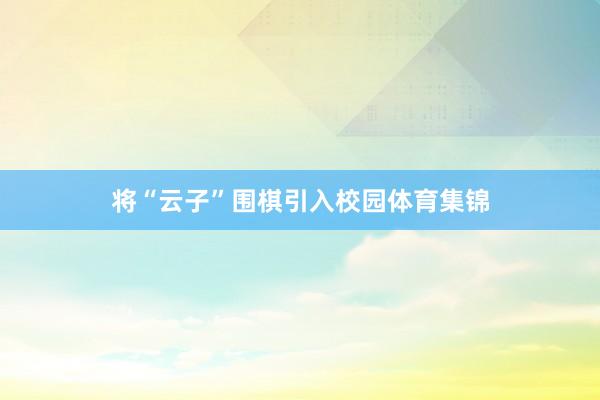 将“云子”围棋引入校园体育集锦