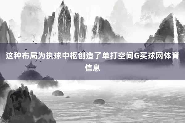 这种布局为执球中枢创造了单打空间G买球网体育信息