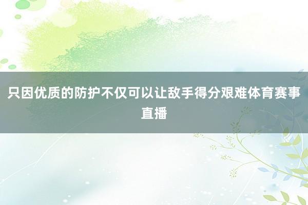 只因优质的防护不仅可以让敌手得分艰难体育赛事直播