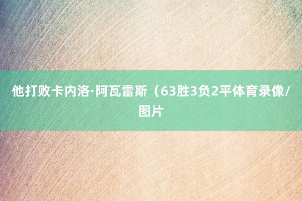 他打败卡内洛·阿瓦雷斯(63胜3负2平体育录像/图片