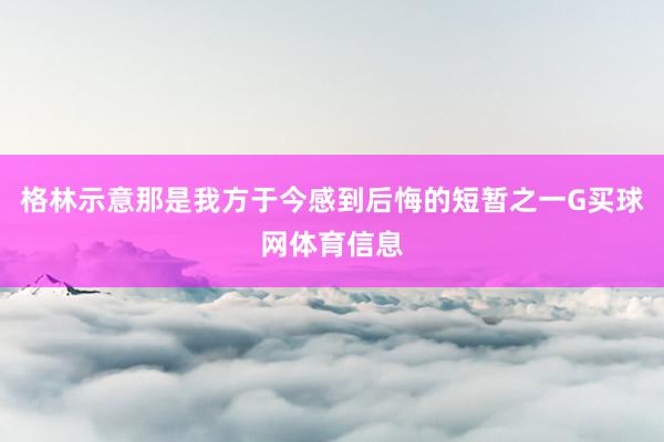 格林示意那是我方于今感到后悔的短暂之一G买球网体育信息