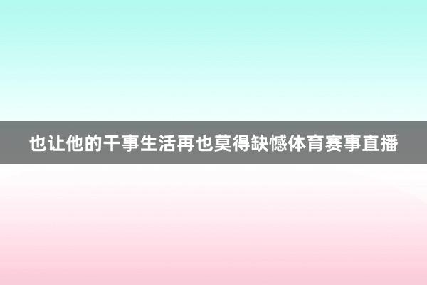 也让他的干事生活再也莫得缺憾体育赛事直播