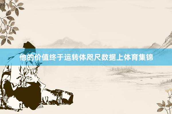 他的价值终于运转体咫尺数据上体育集锦