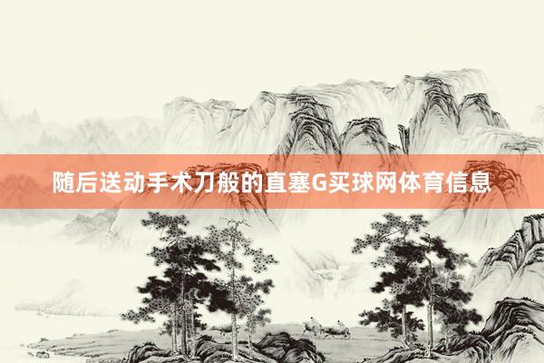 随后送动手术刀般的直塞G买球网体育信息
