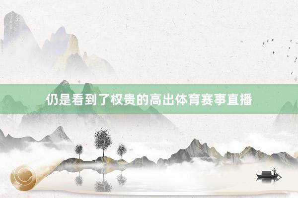 仍是看到了权贵的高出体育赛事直播