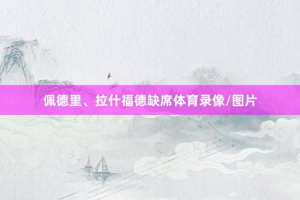 佩德里、拉什福德缺席体育录像/图片