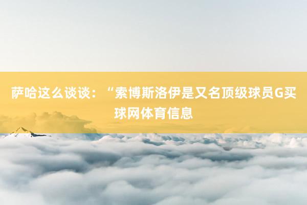 萨哈这么谈谈：“索博斯洛伊是又名顶级球员G买球网体育信息