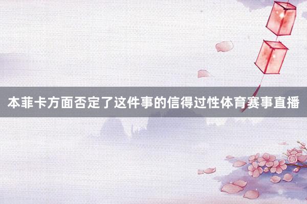 本菲卡方面否定了这件事的信得过性体育赛事直播