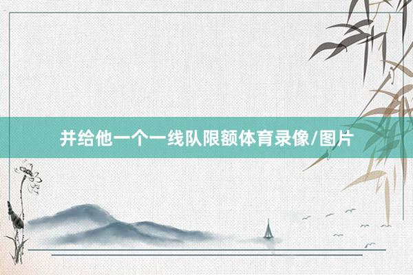 并给他一个一线队限额体育录像/图片