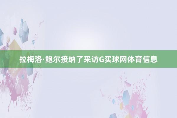 拉梅洛·鲍尔接纳了采访G买球网体育信息
