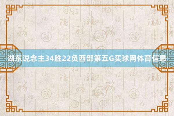 湖东说念主34胜22负西部第五G买球网体育信息