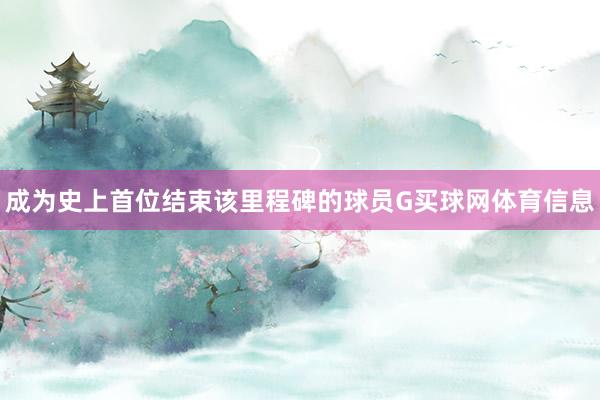 成为史上首位结束该里程碑的球员G买球网体育信息