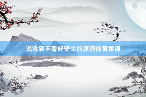 说念到不看好骑士的原因体育集锦