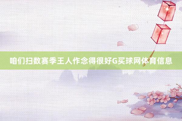 咱们扫数赛季王人作念得很好G买球网体育信息