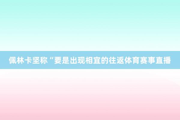 佩林卡坚称“要是出现相宜的往返体育赛事直播