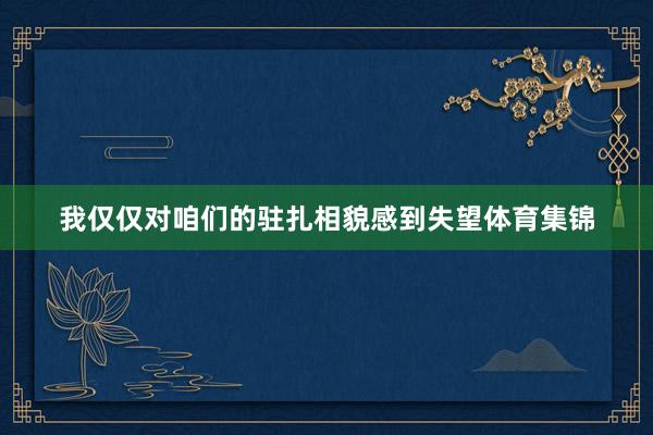 我仅仅对咱们的驻扎相貌感到失望体育集锦