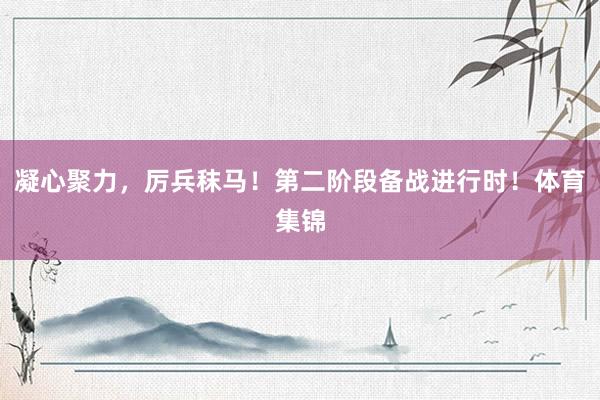 凝心聚力，厉兵秣马！第二阶段备战进行时！体育集锦