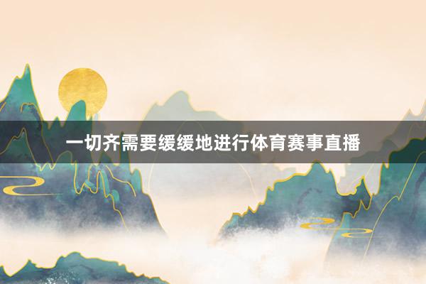 一切齐需要缓缓地进行体育赛事直播