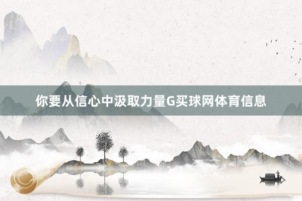 你要从信心中汲取力量G买球网体育信息