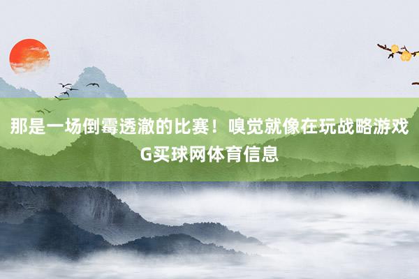 那是一场倒霉透澈的比赛！嗅觉就像在玩战略游戏G买球网体育信息