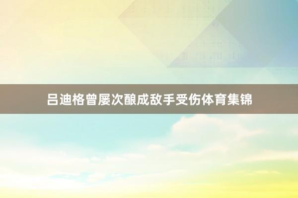 吕迪格曾屡次酿成敌手受伤体育集锦