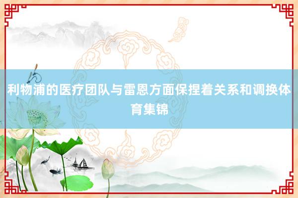 利物浦的医疗团队与雷恩方面保捏着关系和调换体育集锦