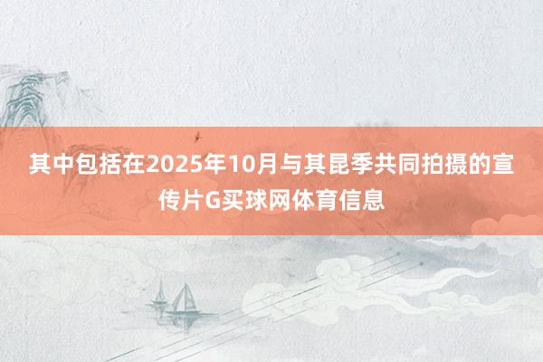 其中包括在2025年10月与其昆季共同拍摄的宣传片G买球网体育信息