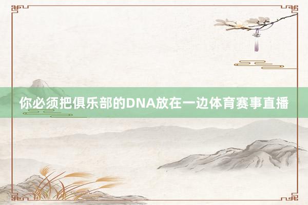 你必须把俱乐部的DNA放在一边体育赛事直播