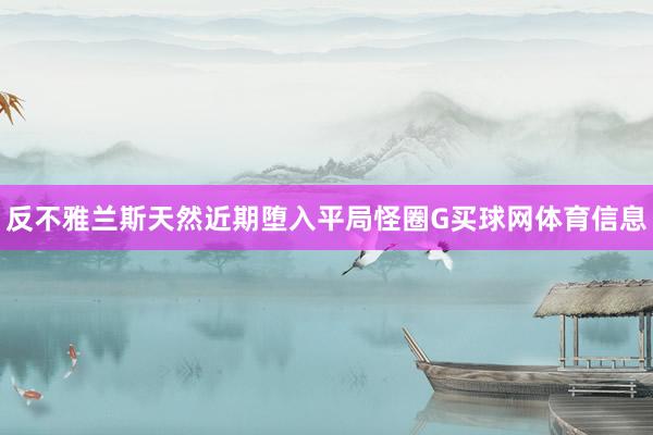 反不雅兰斯天然近期堕入平局怪圈G买球网体育信息