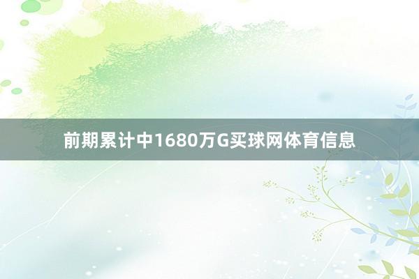 前期累计中1680万G买球网体育信息