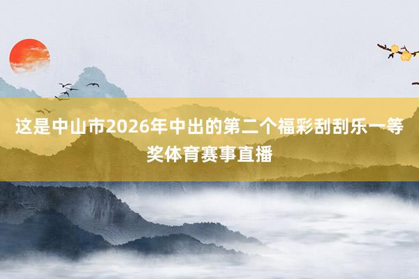 这是中山市2026年中出的第二个福彩刮刮乐一等奖体育赛事直播