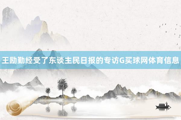 王励勤经受了东谈主民日报的专访G买球网体育信息