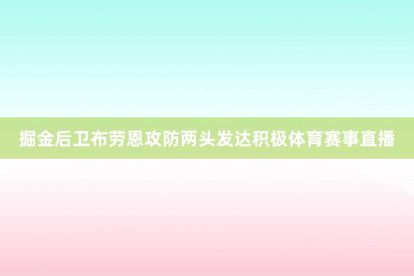 掘金后卫布劳恩攻防两头发达积极体育赛事直播